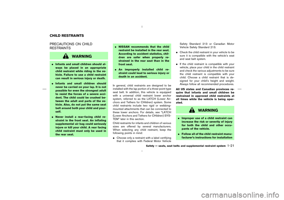 NISSAN MURANO 2005 1.G Owners Manual PRECAUTIONS ON CHILD
RESTRAINTS
WARNING
Infants and small children should al-
ways be placed in an appropriate
child restraint while riding in the ve-
hicle. Failure to use a child restraint
can resu