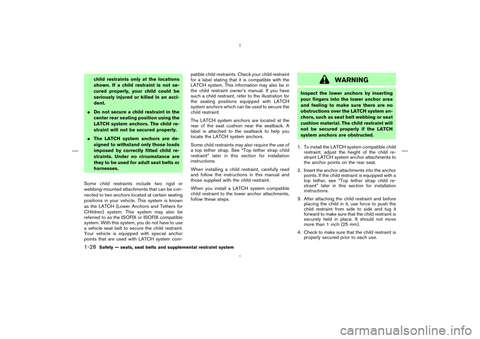 NISSAN MURANO 2005 1.G Service Manual child restraints only at the locations
shown. If a child restraint is not se-
cured properly, your child could be
seriously injured or killed in an acci-
dent.
Do not secure a child restraint in the
