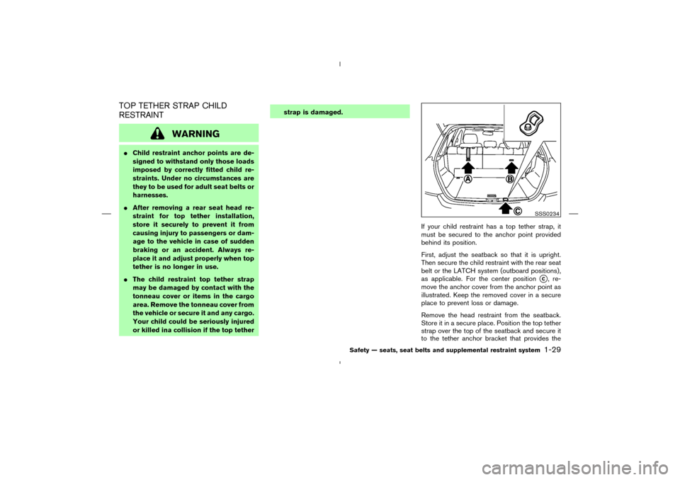 NISSAN MURANO 2005 1.G Service Manual TOP TETHER STRAP CHILD
RESTRAINT
WARNING
Child restraint anchor points are de-
signed to withstand only those loads
imposed by correctly fitted child re-
straints. Under no circumstances are
they to 