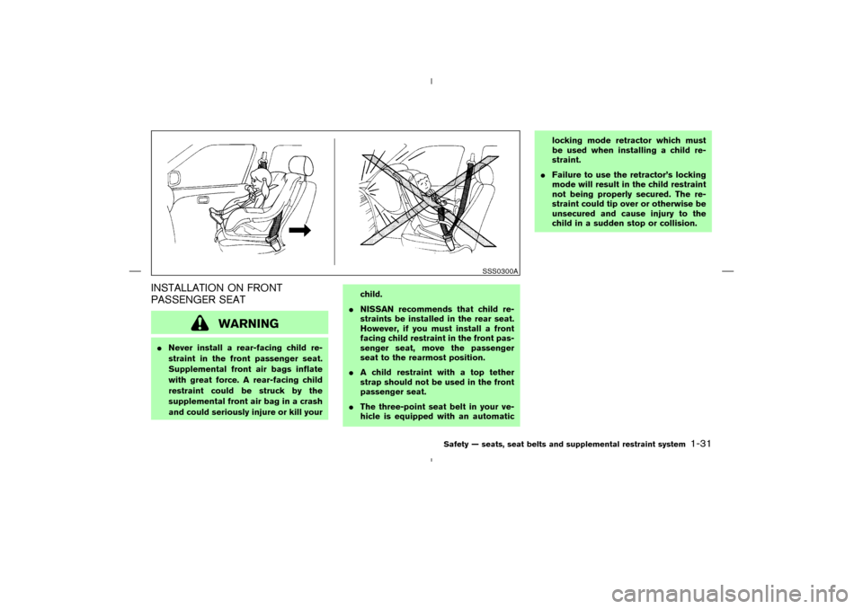 NISSAN MURANO 2005 1.G Service Manual INSTALLATION ON FRONT
PASSENGER SEAT
WARNING
Never install a rear-facing child re-
straint in the front passenger seat.
Supplemental front air bags inflate
with great force. A rear-facing child
restr