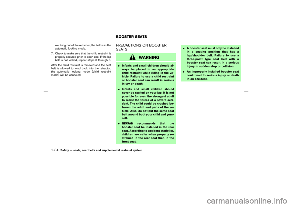 NISSAN MURANO 2005 1.G Service Manual webbing out of the retractor, the belt is in the
automatic locking mode.
7. Check to make sure that the child restraint is
properly secured prior to each use. If the lap
belt is not locked, repeat ste