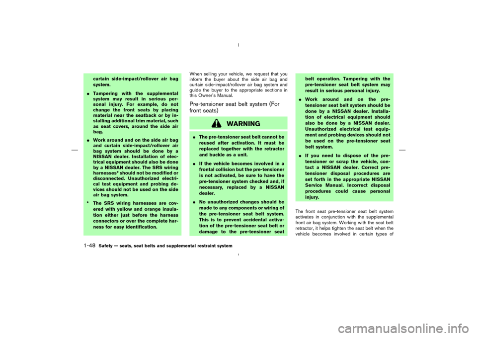 NISSAN MURANO 2005 1.G Repair Manual curtain side-impact/rollover air bag
system.
Tampering with the supplemental
system may result in serious per-
sonal injury. For example, do not
change the front seats by placing
material near the se