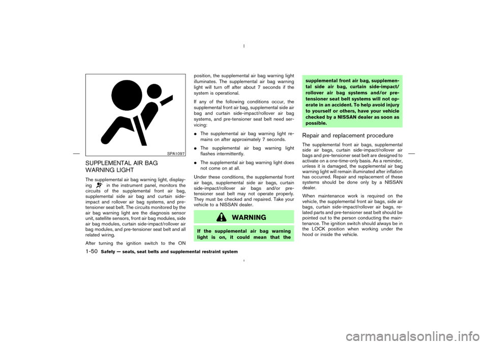 NISSAN MURANO 2005 1.G Owners Manual SUPPLEMENTAL AIR BAG
WARNING LIGHTThe supplemental air bag warning light, display-
ing
in the instrument panel, monitors the
circuits of the supplemental front air bag,
supplemental side air bag and c