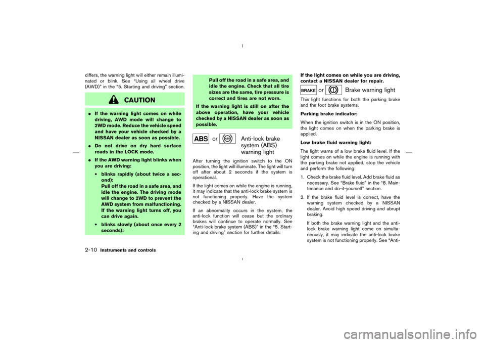 NISSAN MURANO 2005 1.G Manual PDF differs, the warning light will either remain illumi-
nated or blink. See “Using all wheel drive
(AWD)” in the “5. Starting and driving” section.
CAUTION
If the warning light comes on while
d