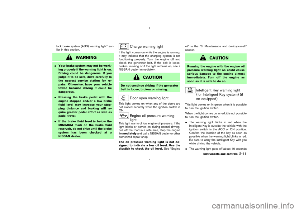 NISSAN MURANO 2005 1.G Manual PDF lock brake system (ABS) warning light” ear-
lier in this section.
WARNING
Your brake system may not be work-
ing properly if the warning light is on.
Driving could be dangerous. If you
judge it to 