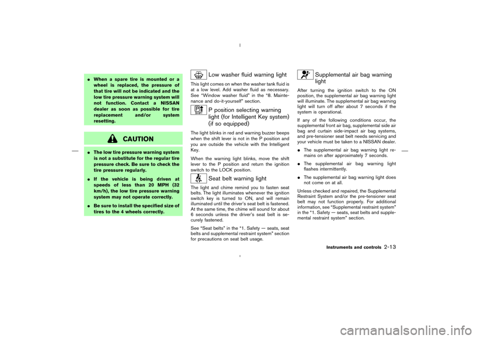 NISSAN MURANO 2005 1.G Manual PDF When a spare tire is mounted or a
wheel is replaced, the pressure of
that tire will not be indicated and the
low tire pressure warning system will
not function. Contact a NISSAN
dealer as soon as pos