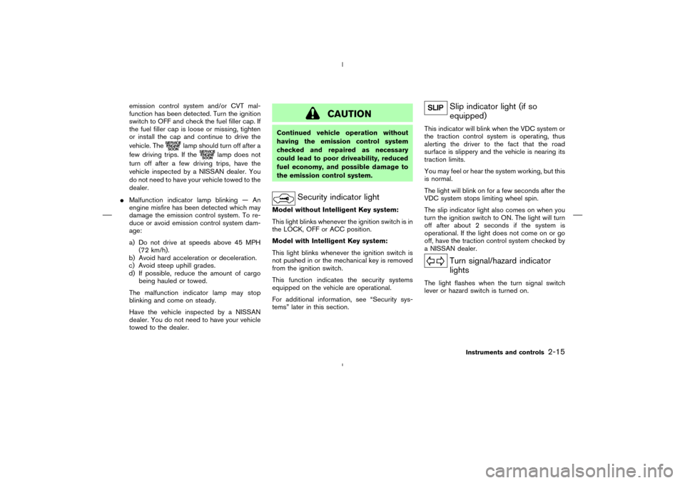 NISSAN MURANO 2005 1.G User Guide emission control system and/or CVT mal-
function has been detected. Turn the ignition
switch to OFF and check the fuel filler cap. If
the fuel filler cap is loose or missing, tighten
or install the ca