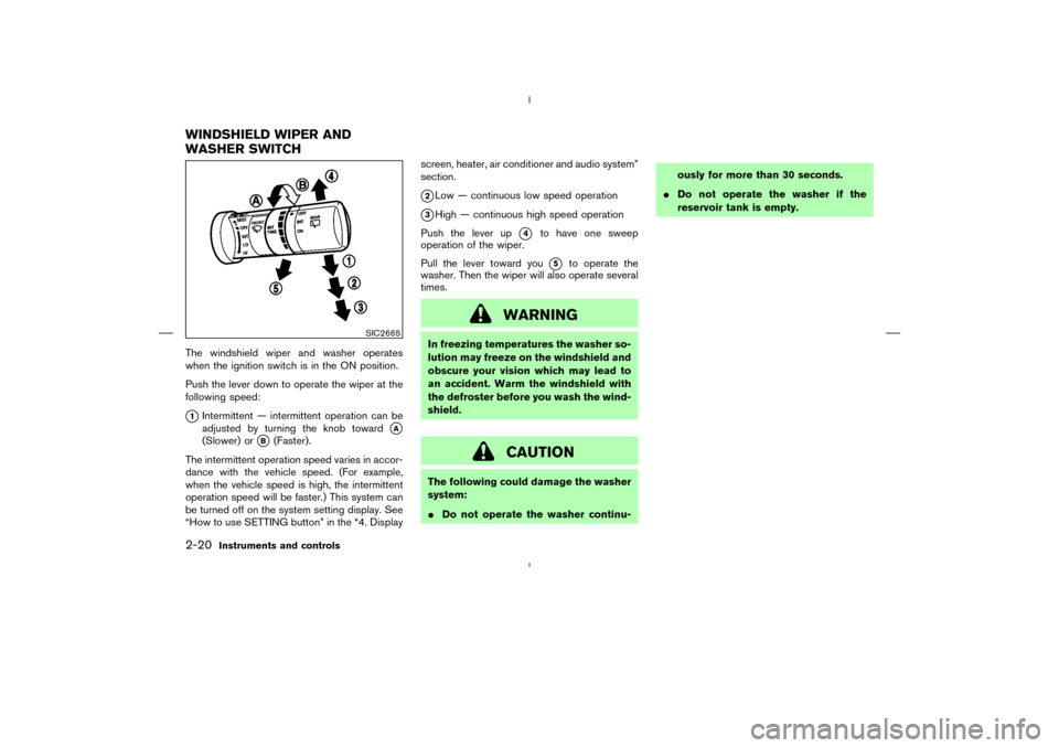 NISSAN MURANO 2005 1.G Manual Online The windshield wiper and washer operates
when the ignition switch is in the ON position.
Push the lever down to operate the wiper at the
following speed:1Intermittent — intermittent operation can b