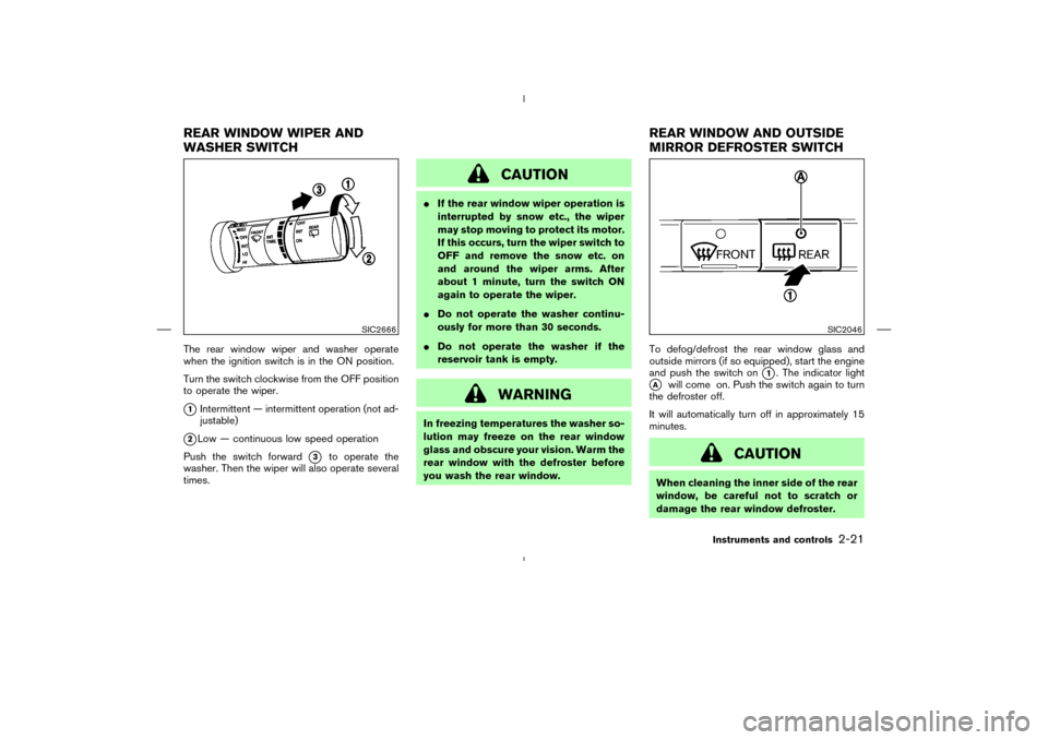 NISSAN MURANO 2005 1.G Manual Online The rear window wiper and washer operate
when the ignition switch is in the ON position.
Turn the switch clockwise from the OFF position
to operate the wiper.1Intermittent — intermittent operation 