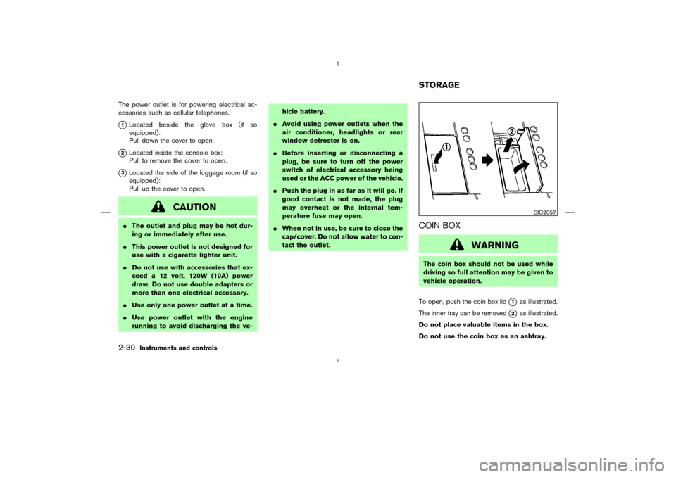 NISSAN MURANO 2005 1.G Owners Manual The power outlet is for powering electrical ac-
cessories such as cellular telephones.1Located beside the glove box (if so
equipped):
Pull down the cover to open.
2Located inside the console box:
Pu