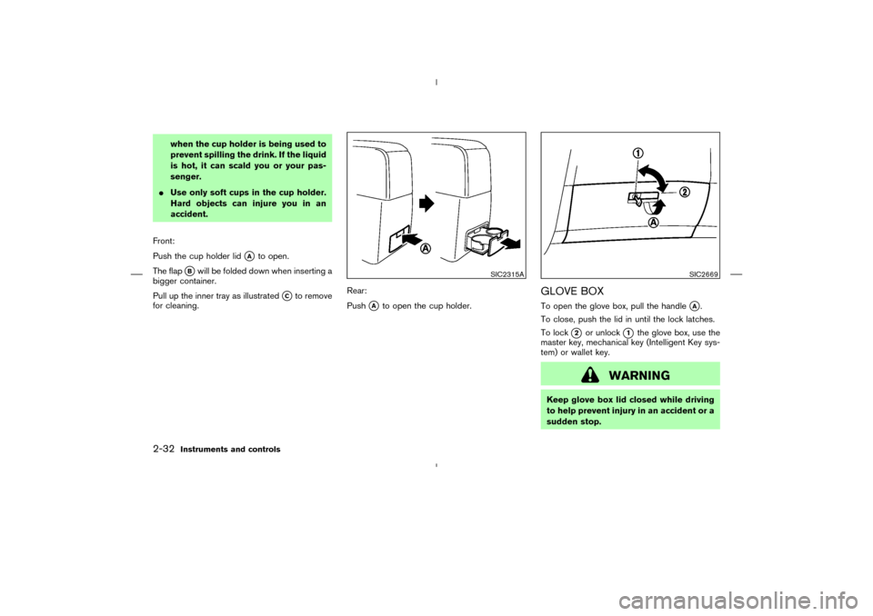NISSAN MURANO 2005 1.G Owners Manual when the cup holder is being used to
prevent spilling the drink. If the liquid
is hot, it can scald you or your pas-
senger.
Use only soft cups in the cup holder.
Hard objects can injure you in an
ac