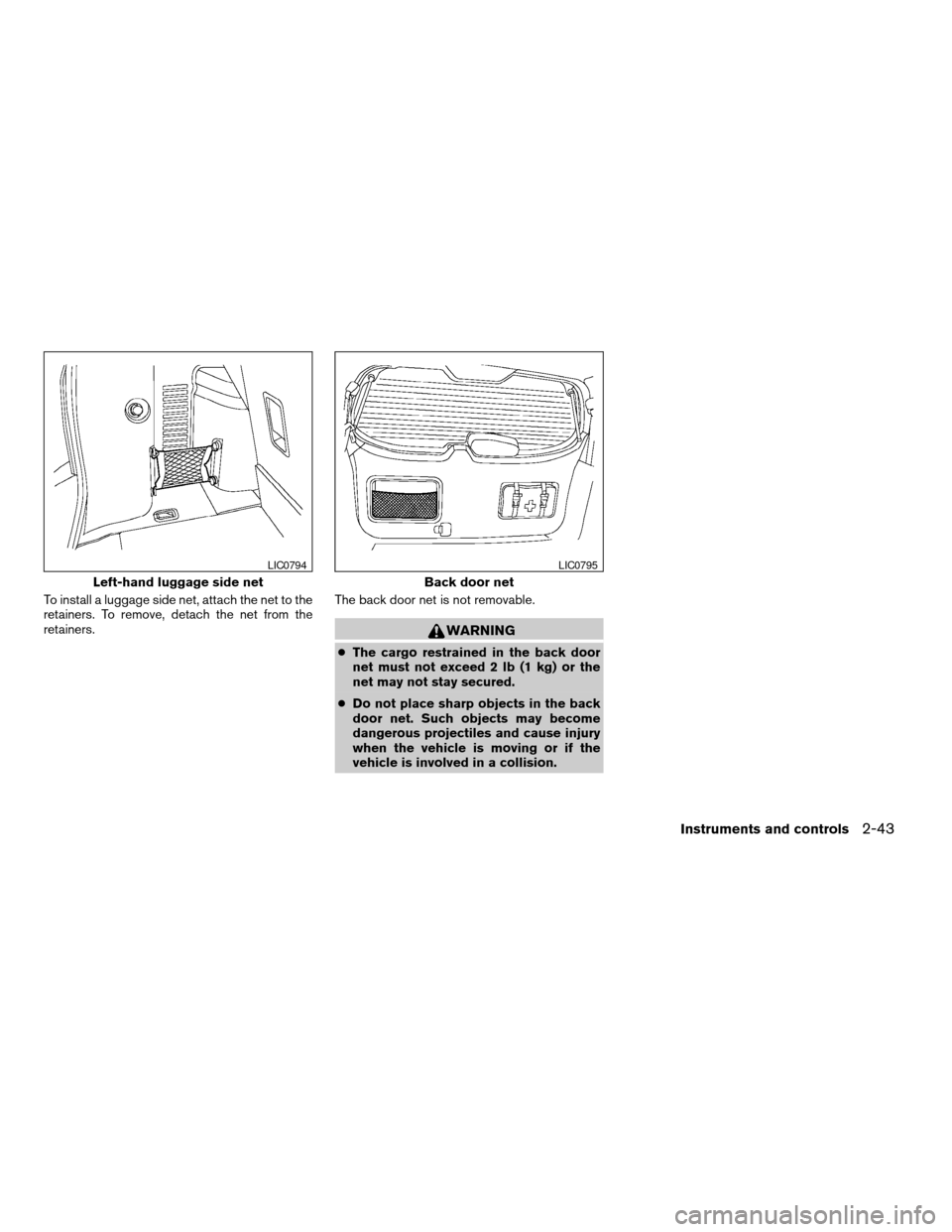 NISSAN PATHFINDER 2005 R51 / 3.G Owners Guide To install a luggage side net, attach the net to the
retainers. To remove, detach the net from the
retainers.The back door net is not removable.
WARNING
cThe cargo restrained in the back door
net must