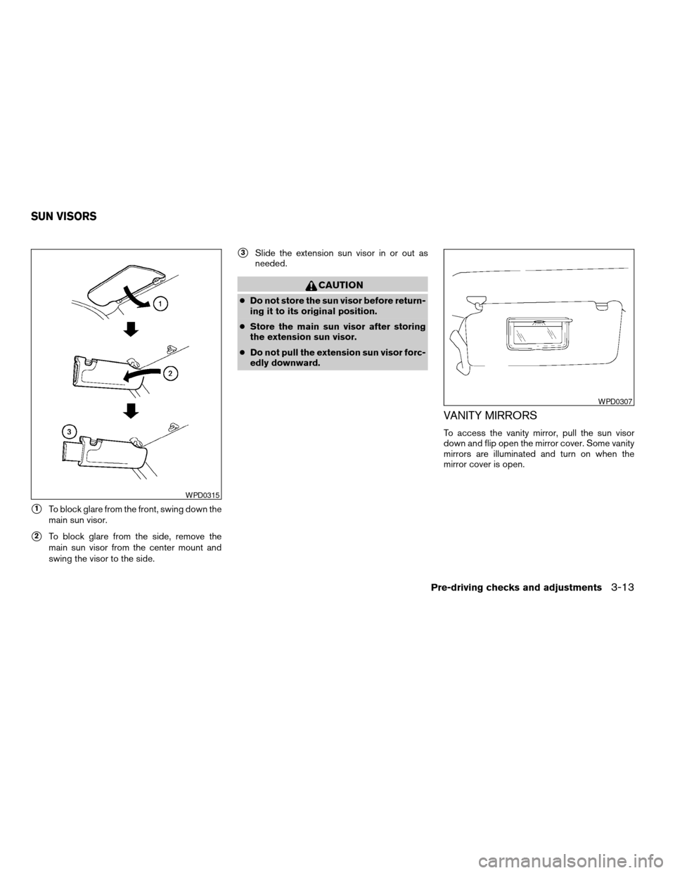 NISSAN PATHFINDER 2005 R51 / 3.G Owners Manual s1To block glare from the front, swing down the
main sun visor.
s2To block glare from the side, remove the
main sun visor from the center mount and
swing the visor to the side.
s3Slide the extension s