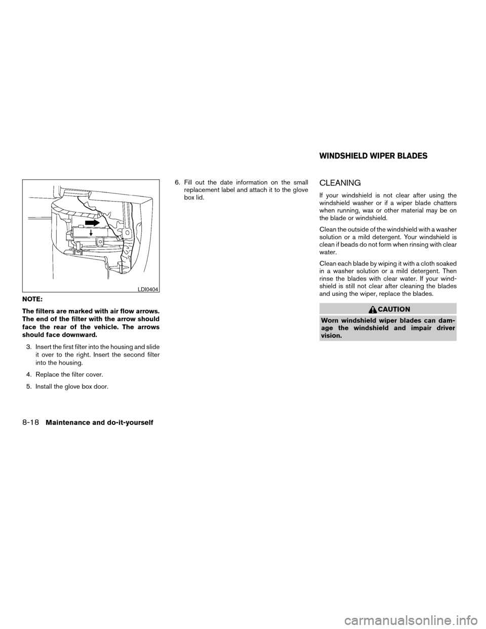 NISSAN PATHFINDER 2005 R51 / 3.G Owners Manual NOTE:
The filters are marked with air flow arrows.
The end of the filter with the arrow should
face the rear of the vehicle. The arrows
should face downward.
3. Insert the first filter into the housin