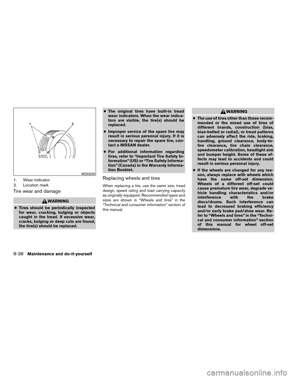 NISSAN PATHFINDER 2005 R51 / 3.G User Guide 1. Wear indicator
2. Location mark
Tire wear and damage
WARNING
cTires should be periodically inspected
for wear, cracking, bulging or objects
caught in the tread. If excessive wear,
cracks, bulging o