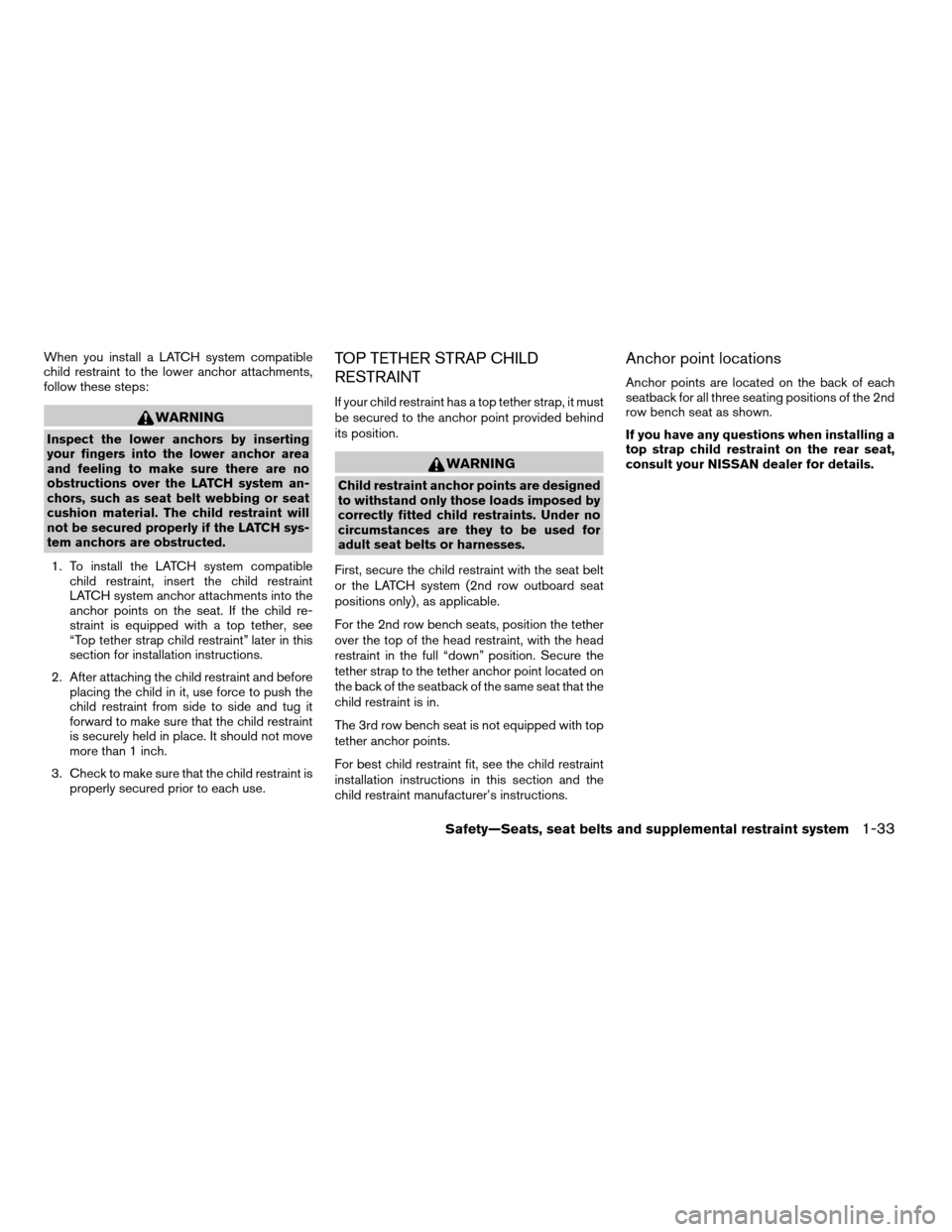NISSAN PATHFINDER 2005 R51 / 3.G Service Manual When you install a LATCH system compatible
child restraint to the lower anchor attachments,
follow these steps:
WARNING
Inspect the lower anchors by inserting
your fingers into the lower anchor area
a