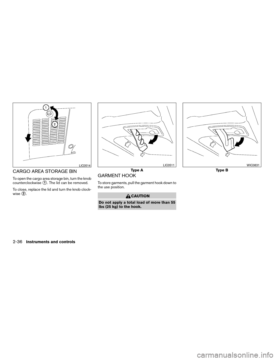 NISSAN QUEST 2005 V42 / 3.G Owners Manual CARGO AREA STORAGE BIN
To open the cargo area storage bin, turn the knob
counterclockwise
s1. The lid can be removed.
To close, replace the lid and turn the knob clock-
wise
s2.
GARMENT HOOK
To store 