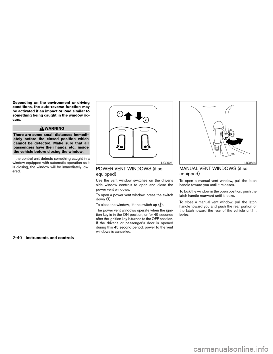 NISSAN QUEST 2005 V42 / 3.G User Guide Depending on the environment or driving
conditions, the auto-reverse function may
be activated if an impact or load similar to
something being caught in the window oc-
curs.
WARNING
There are some sma