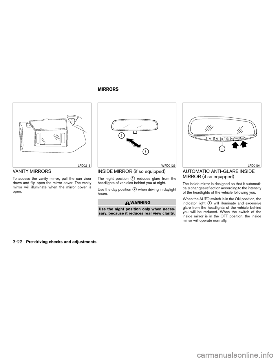 NISSAN QUEST 2005 V42 / 3.G Owners Guide VANITY MIRRORS
To access the vanity mirror, pull the sun visor
down and flip open the mirror cover. The vanity
mirror will illuminate when the mirror cover is
open.
INSIDE MIRROR (if so equipped)
The 