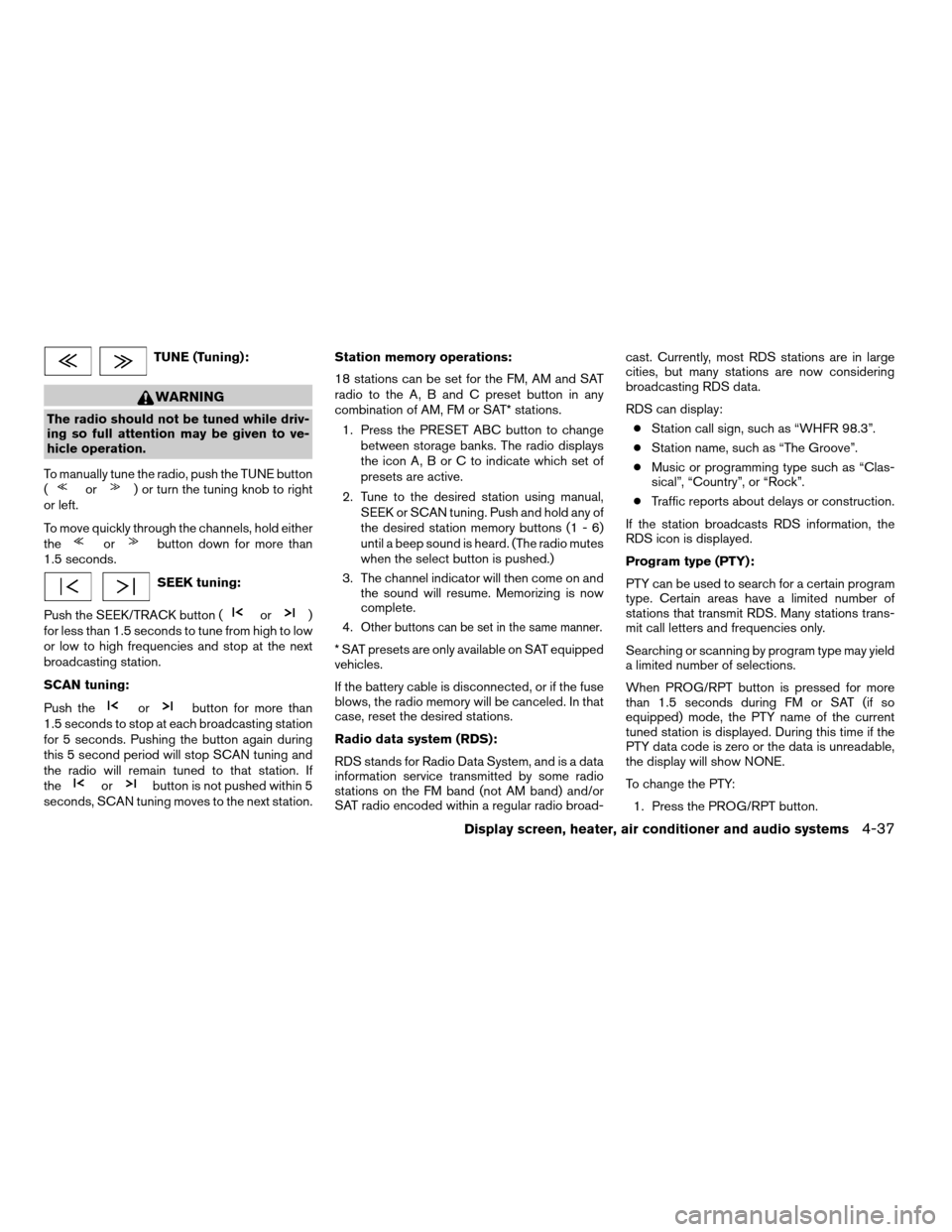 NISSAN QUEST 2005 V42 / 3.G User Guide TUNE (Tuning):
WARNING
The radio should not be tuned while driv-
ing so full attention may be given to ve-
hicle operation.
To manually tune the radio, push the TUNE button
(
or) or turn the tuning kn