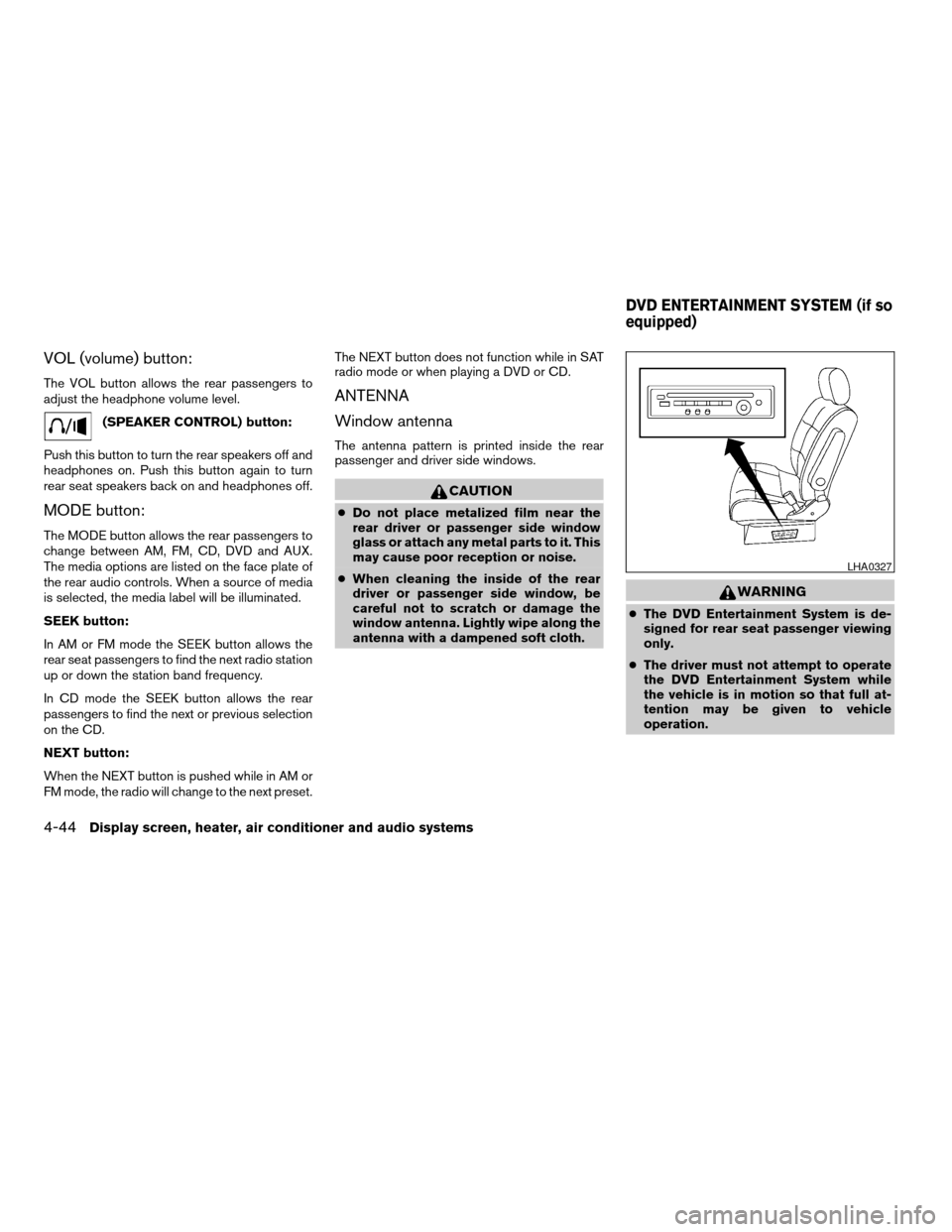 NISSAN QUEST 2005 V42 / 3.G Owners Manual VOL (volume) button:
The VOL button allows the rear passengers to
adjust the headphone volume level.
(SPEAKER CONTROL) button:
Push this button to turn the rear speakers off and
headphones on. Push th