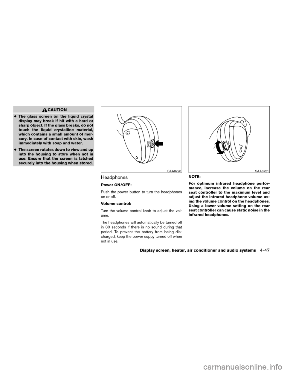 NISSAN QUEST 2005 V42 / 3.G User Guide CAUTION
cThe glass screen on the liquid crystal
display may break if hit with a hard or
sharp object. If the glass breaks, do not
touch the liquid crystalline material,
which contains a small amount o