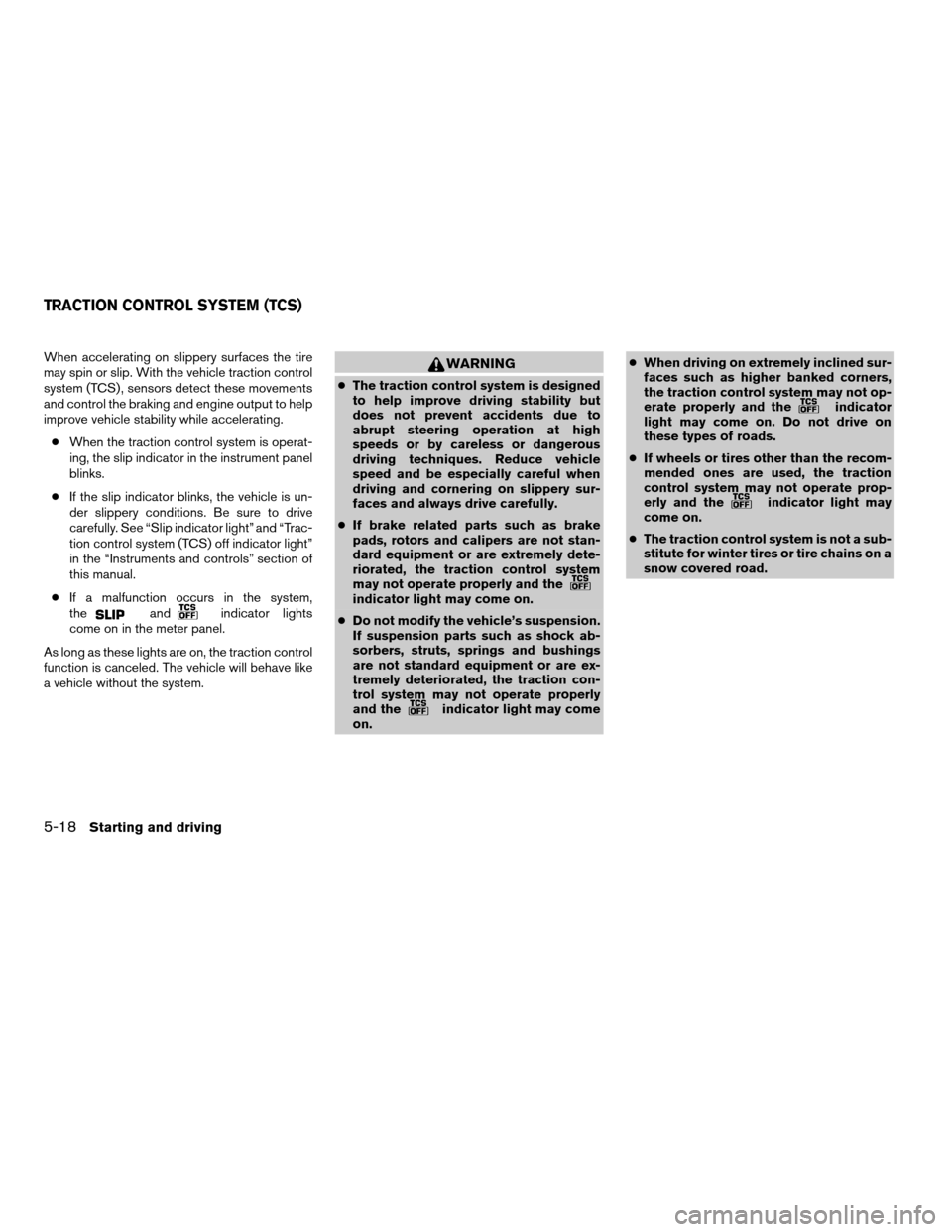 NISSAN QUEST 2005 V42 / 3.G Workshop Manual When accelerating on slippery surfaces the tire
may spin or slip. With the vehicle traction control
system (TCS) , sensors detect these movements
and control the braking and engine output to help
impr