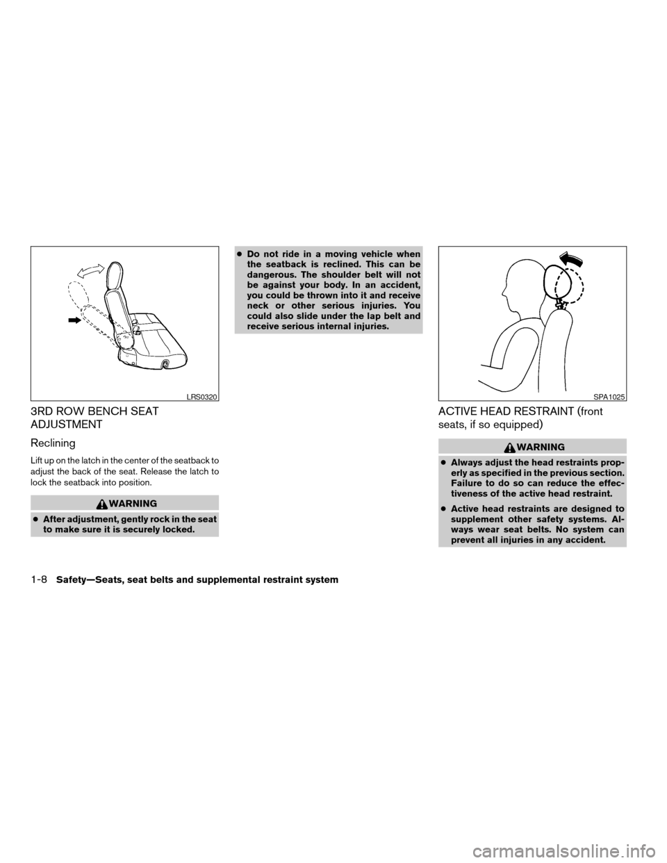 NISSAN QUEST 2005 V42 / 3.G User Guide 3RD ROW BENCH SEAT
ADJUSTMENT
Reclining
Lift up on the latch in the center of the seatback to
adjust the back of the seat. Release the latch to
lock the seatback into position.
WARNING
cAfter adjustme