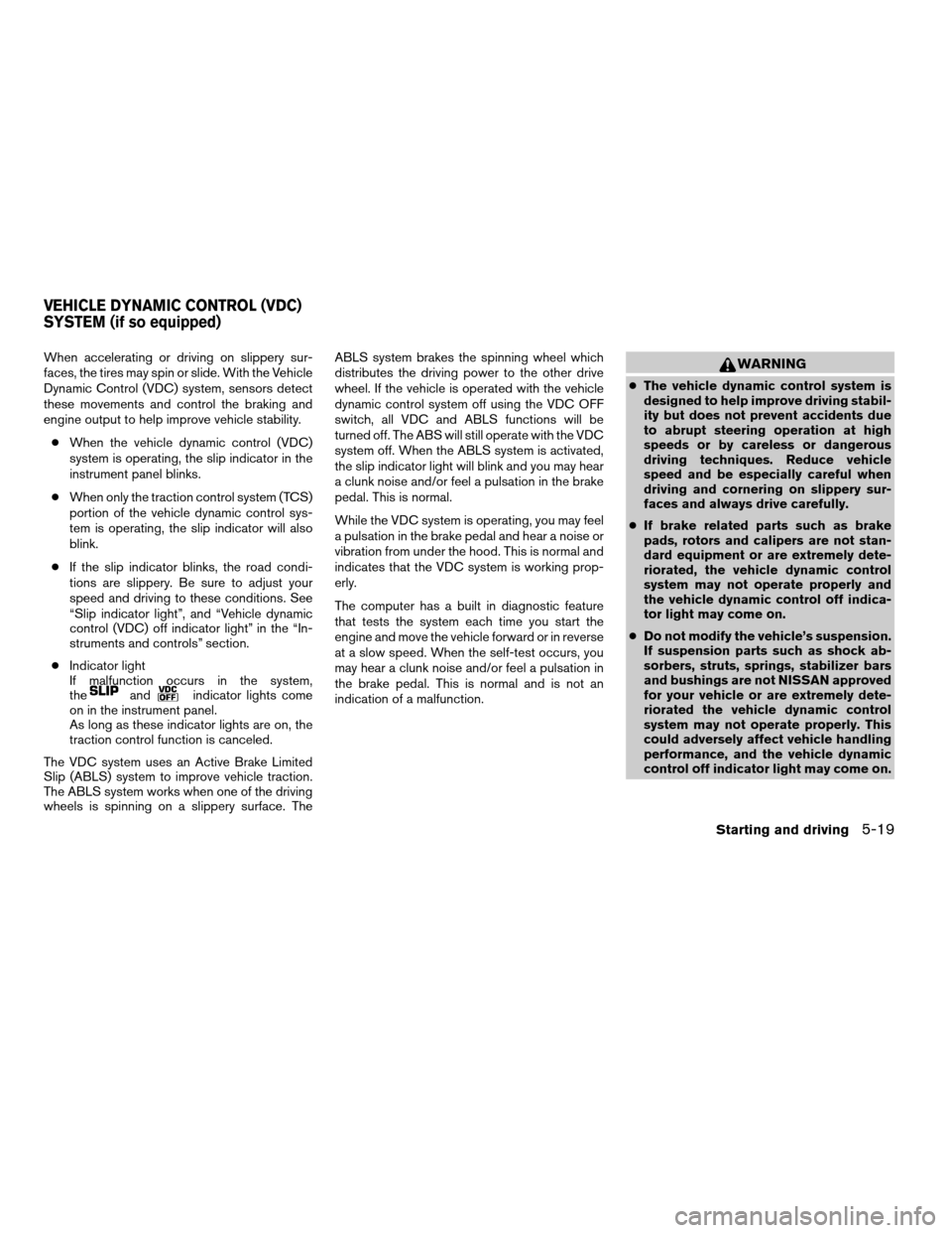 NISSAN QUEST 2005 V42 / 3.G Workshop Manual When accelerating or driving on slippery sur-
faces, the tires may spin or slide. With the Vehicle
Dynamic Control (VDC) system, sensors detect
these movements and control the braking and
engine outpu