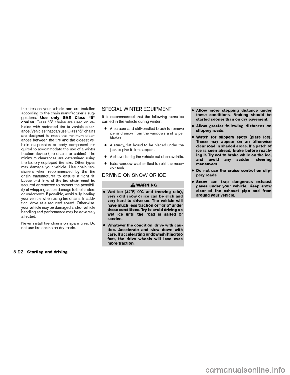 NISSAN QUEST 2005 V42 / 3.G Owners Guide the tires on your vehicle and are installed
according to the chain manufacturer’s sug-
gestions.Use only SAE Class “S”
chains.Class “S” chains are used on ve-
hicles with restricted tire to 