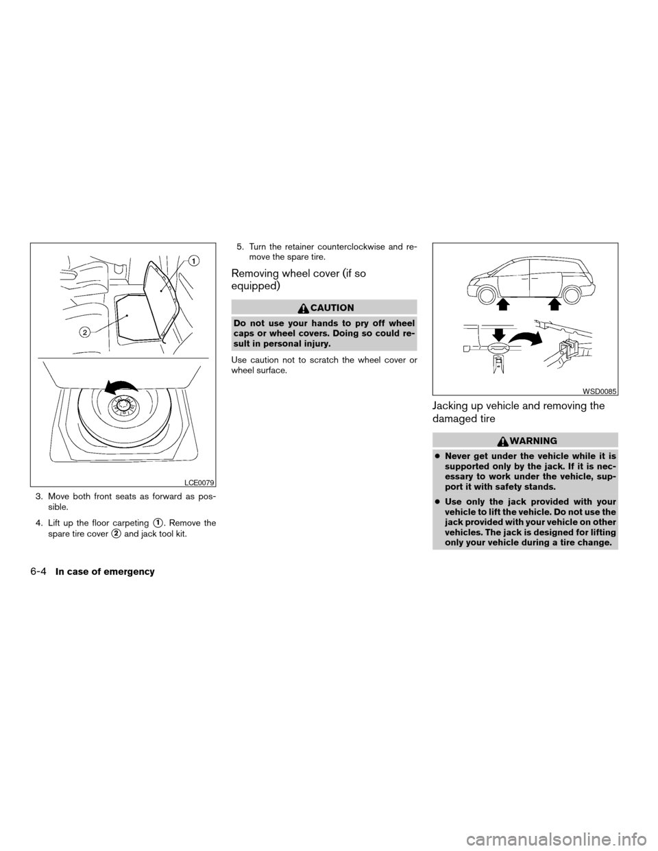 NISSAN QUEST 2005 V42 / 3.G User Guide 3. Move both front seats as forward as pos-
sible.
4. Lift up the floor carpeting
s1. Remove the
spare tire cover
s2and jack tool kit.5. Turn the retainer counterclockwise and re-
move the spare tire.