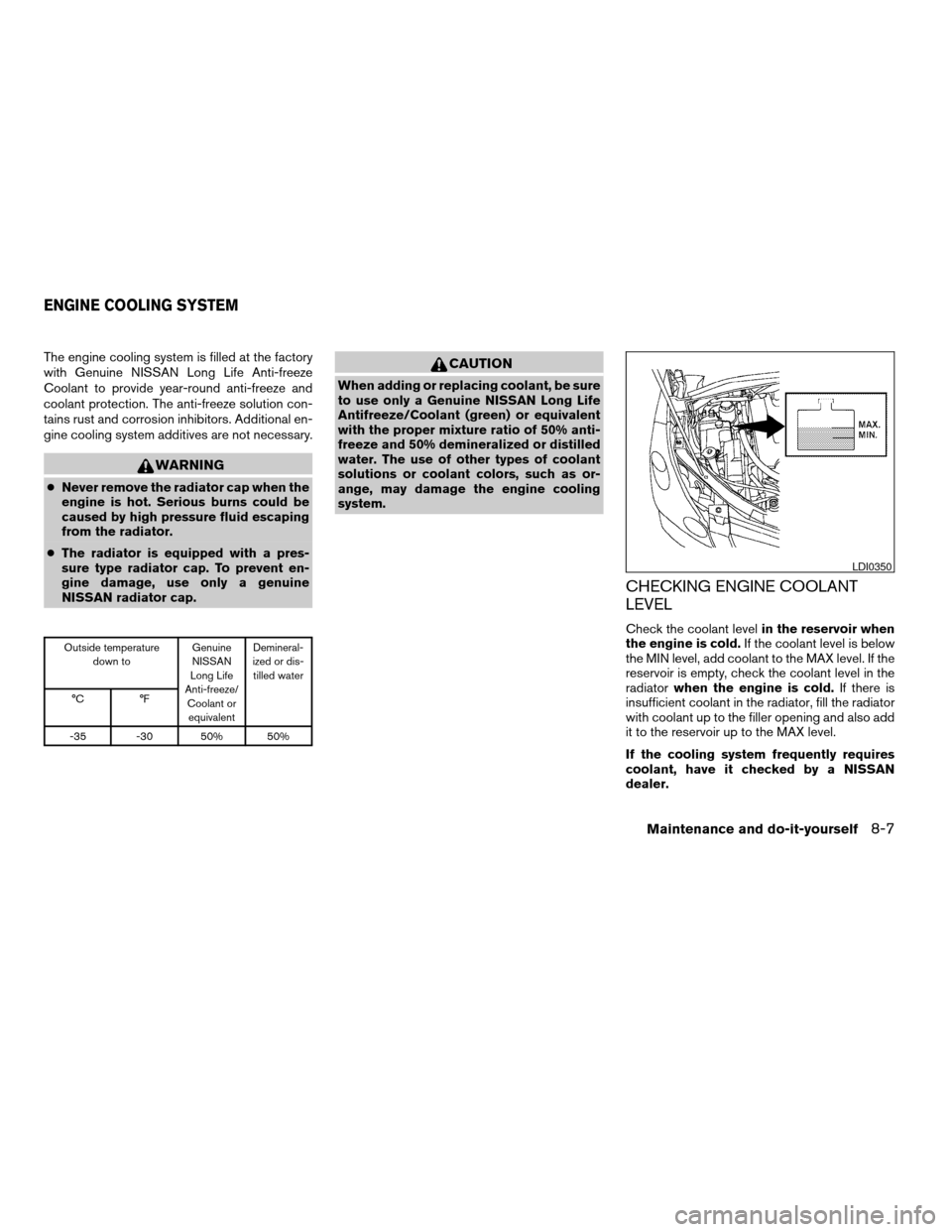 NISSAN QUEST 2005 V42 / 3.G Manual PDF The engine cooling system is filled at the factory
with Genuine NISSAN Long Life Anti-freeze
Coolant to provide year-round anti-freeze and
coolant protection. The anti-freeze solution con-
tains rust 