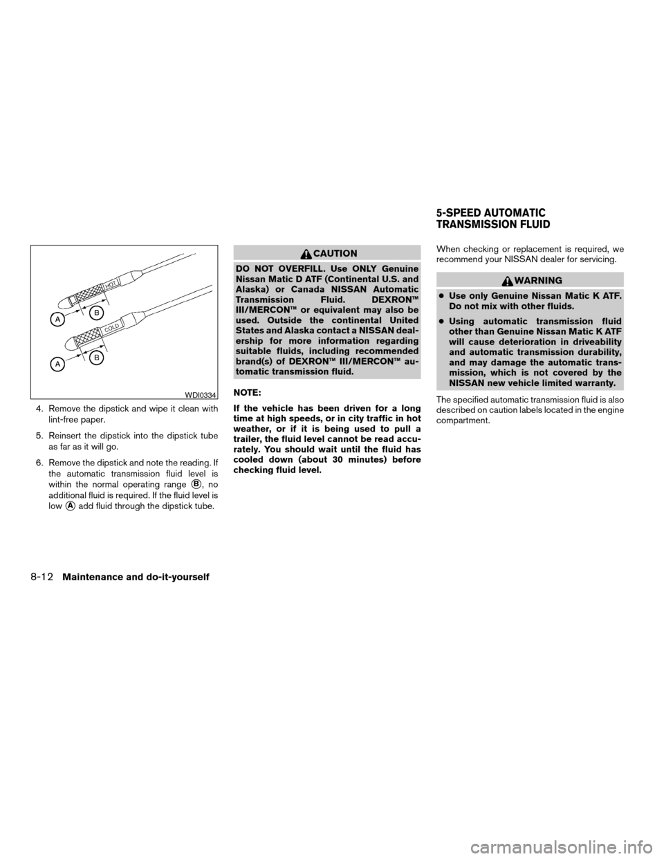 NISSAN QUEST 2005 V42 / 3.G Manual PDF 4. Remove the dipstick and wipe it clean with
lint-free paper.
5. Reinsert the dipstick into the dipstick tube
as far as it will go.
6. Remove the dipstick and note the reading. If
the automatic trans