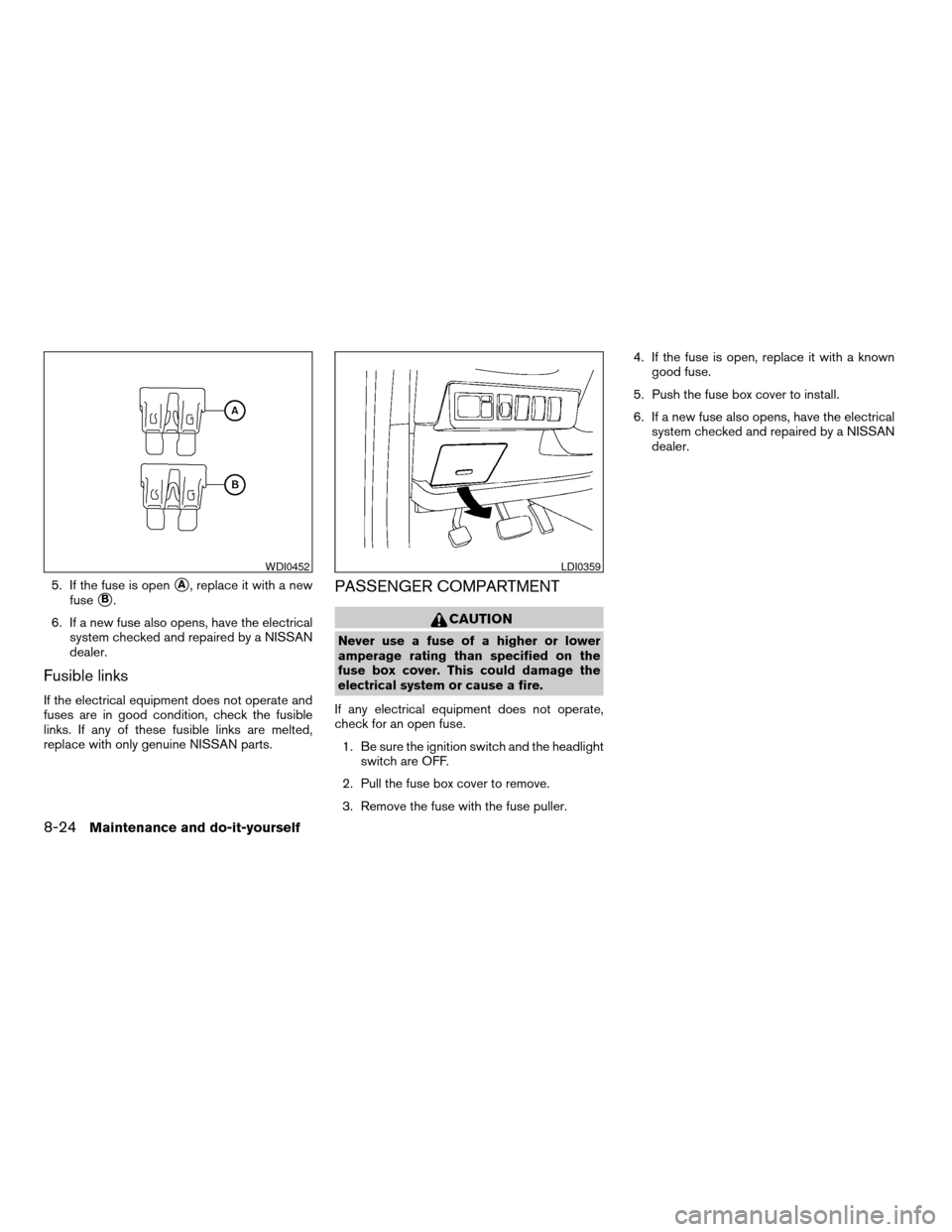 NISSAN QUEST 2005 V42 / 3.G Owners Manual 5. If the fuse is opensA, replace it with a new
fuse
sB.
6. If a new fuse also opens, have the electrical
system checked and repaired by a NISSAN
dealer.
Fusible links
If the electrical equipment does