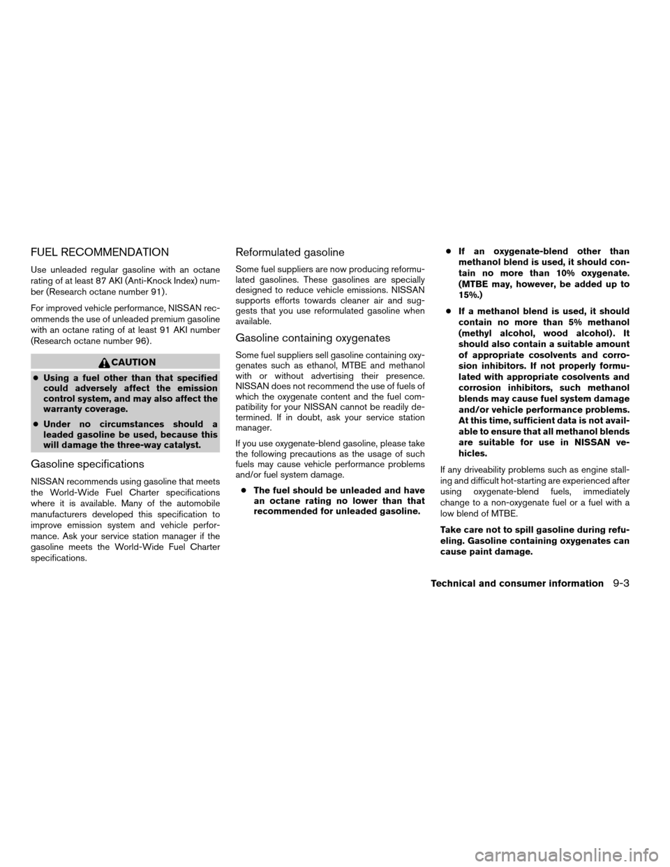 NISSAN QUEST 2005 V42 / 3.G Manual Online FUEL RECOMMENDATION
Use unleaded regular gasoline with an octane
rating of at least 87 AKI (Anti-Knock Index) num-
ber (Research octane number 91) .
For improved vehicle performance, NISSAN rec-
ommen