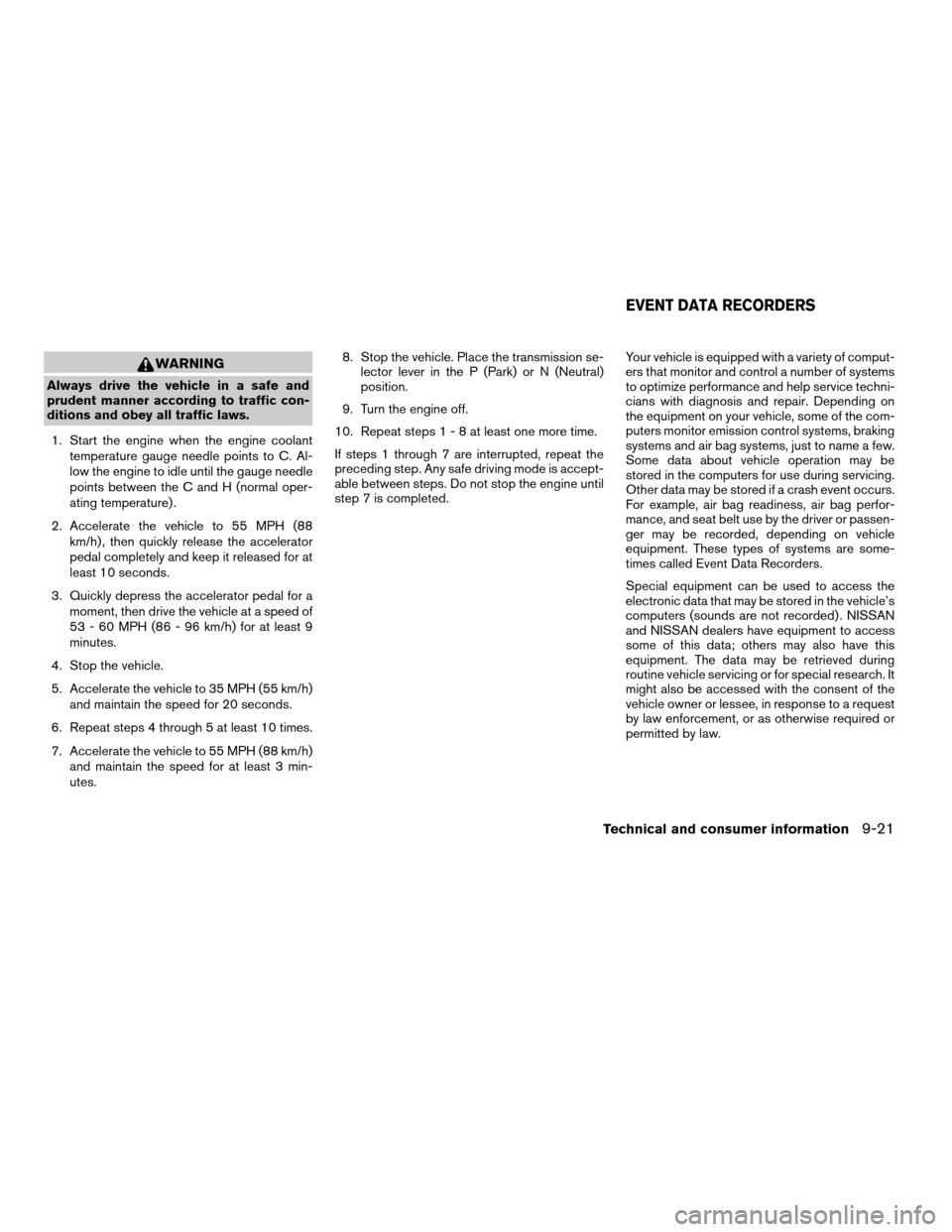 NISSAN QUEST 2005 V42 / 3.G Owners Manual WARNING
Always drive the vehicle in a safe and
prudent manner according to traffic con-
ditions and obey all traffic laws.
1. Start the engine when the engine coolant
temperature gauge needle points t