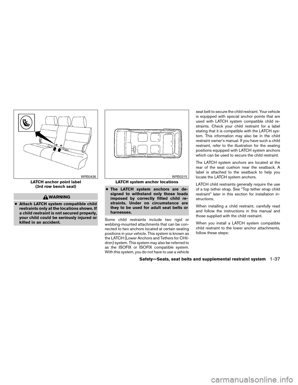 NISSAN QUEST 2005 V42 / 3.G Workshop Manual WARNING
cAttach LATCH system compatible child
restraints only at the locations shown. If
a child restraint is not secured properly,
your child could be seriously injured or
killed in an accident.cThe 