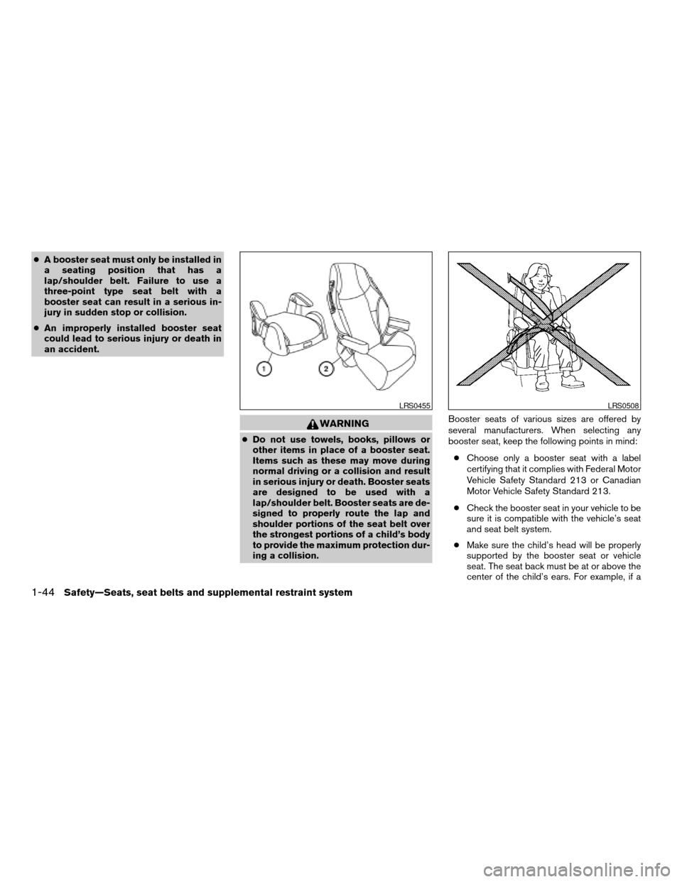 NISSAN QUEST 2005 V42 / 3.G Owners Guide cA booster seat must only be installed in
a seating position that has a
lap/shoulder belt. Failure to use a
three-point type seat belt with a
booster seat can result in a serious in-
jury in sudden st