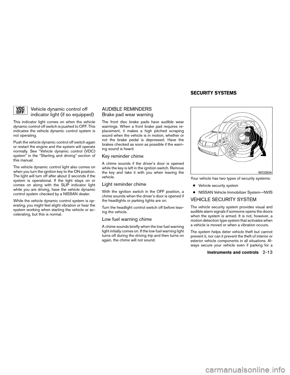 NISSAN QUEST 2005 V42 / 3.G Owners Guide Vehicle dynamic control off
indicator light (if so equipped)
This indicator light comes on when the vehicle
dynamic control off switch is pushed to OFF. This
indicates the vehicle dynamic control syst