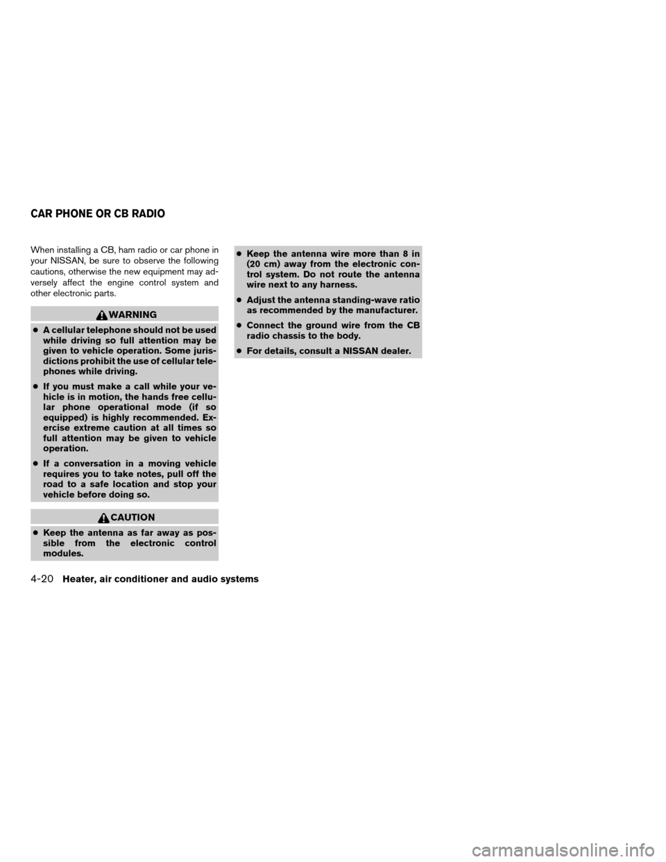 NISSAN SENTRA 2005 B15 / 5.G Owners Manual When installing a CB, ham radio or car phone in
your NISSAN, be sure to observe the following
cautions, otherwise the new equipment may ad-
versely affect the engine control system and
other electroni