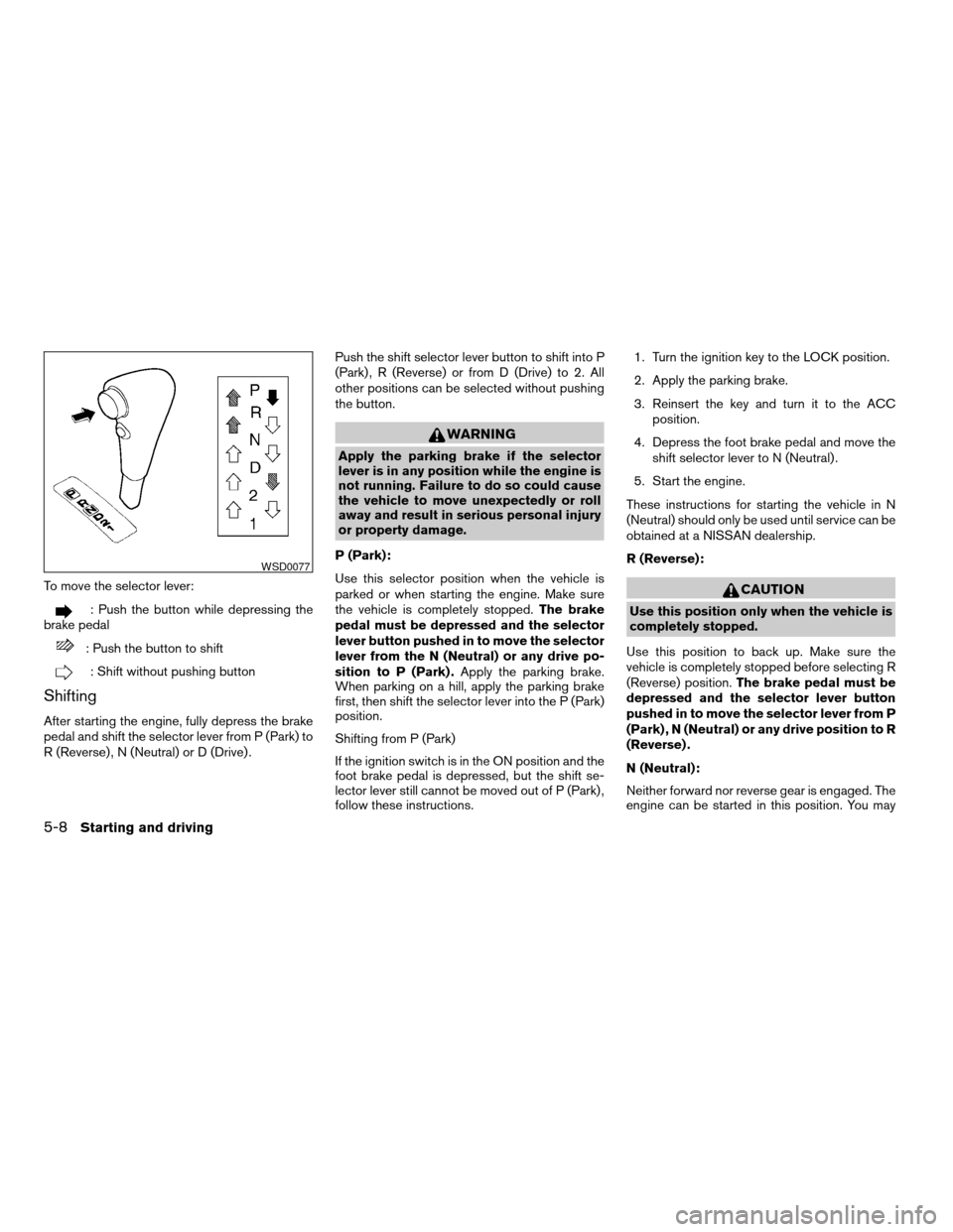 NISSAN SENTRA 2005 B15 / 5.G Owners Manual To move the selector lever:
: Push the button while depressing the
brake pedal
: Push the button to shift
: Shift without pushing button
Shifting
After starting the engine, fully depress the brake
ped