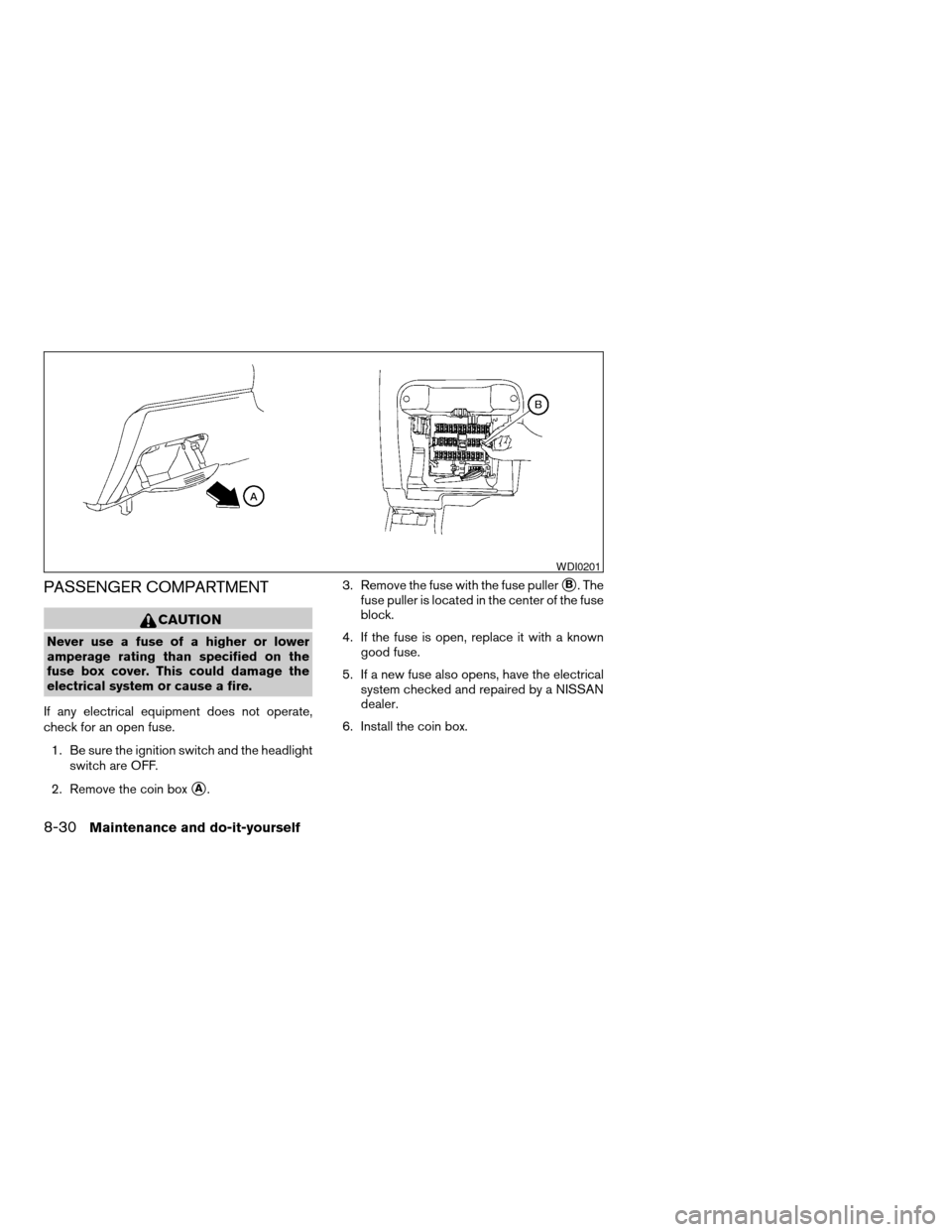 NISSAN SENTRA 2005 B15 / 5.G Manual PDF PASSENGER COMPARTMENT
CAUTION
Never use a fuse of a higher or lower
amperage rating than specified on the
fuse box cover. This could damage the
electrical system or cause a fire.
If any electrical equ