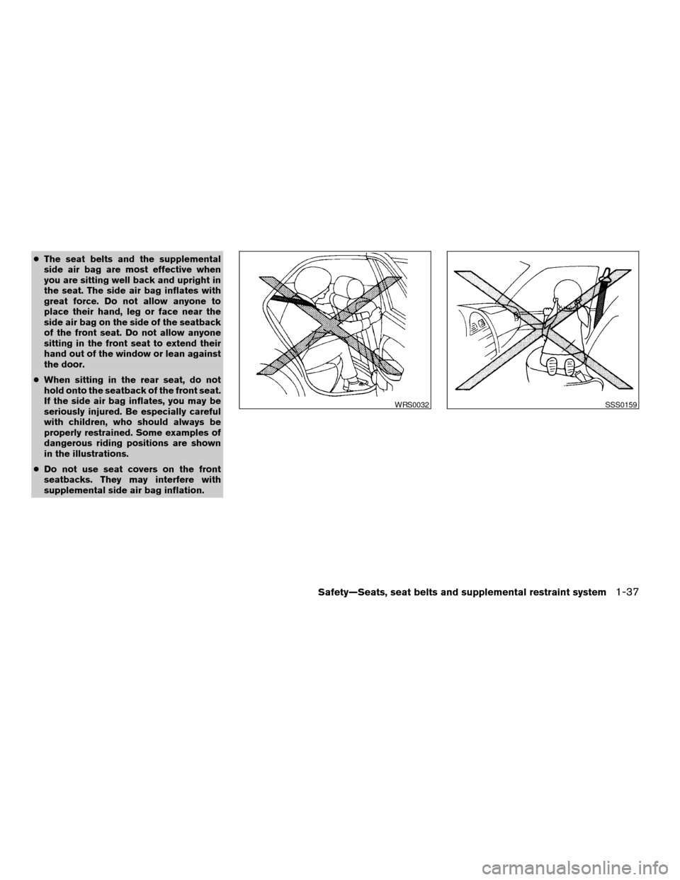 NISSAN SENTRA 2005 B15 / 5.G Owners Guide cThe seat belts and the supplemental
side air bag are most effective when
you are sitting well back and upright in
the seat. The side air bag inflates with
great force. Do not allow anyone to
place th