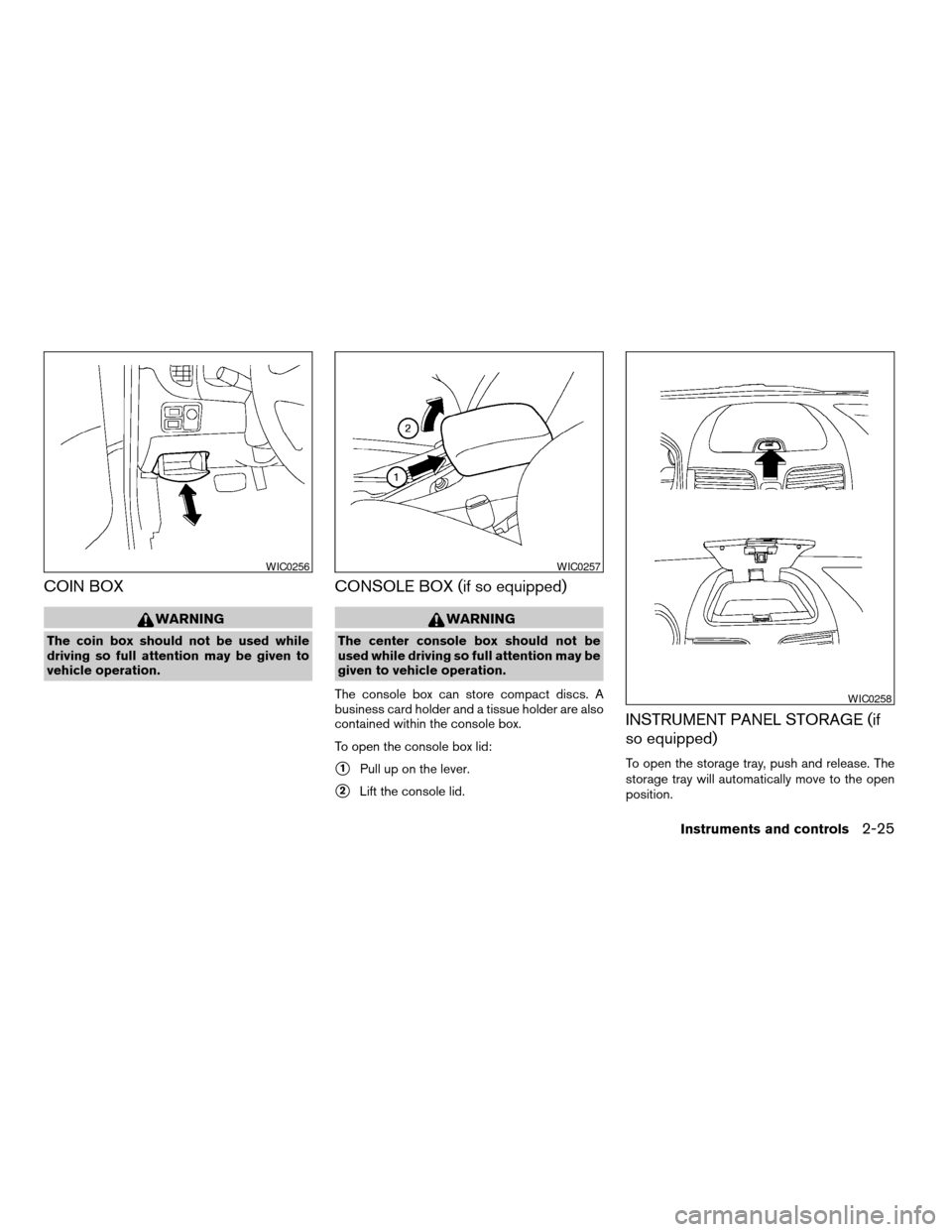 NISSAN SENTRA 2005 B15 / 5.G Manual Online COIN BOX
WARNING
The coin box should not be used while
driving so full attention may be given to
vehicle operation.
CONSOLE BOX (if so equipped)
WARNING
The center console box should not be
used while