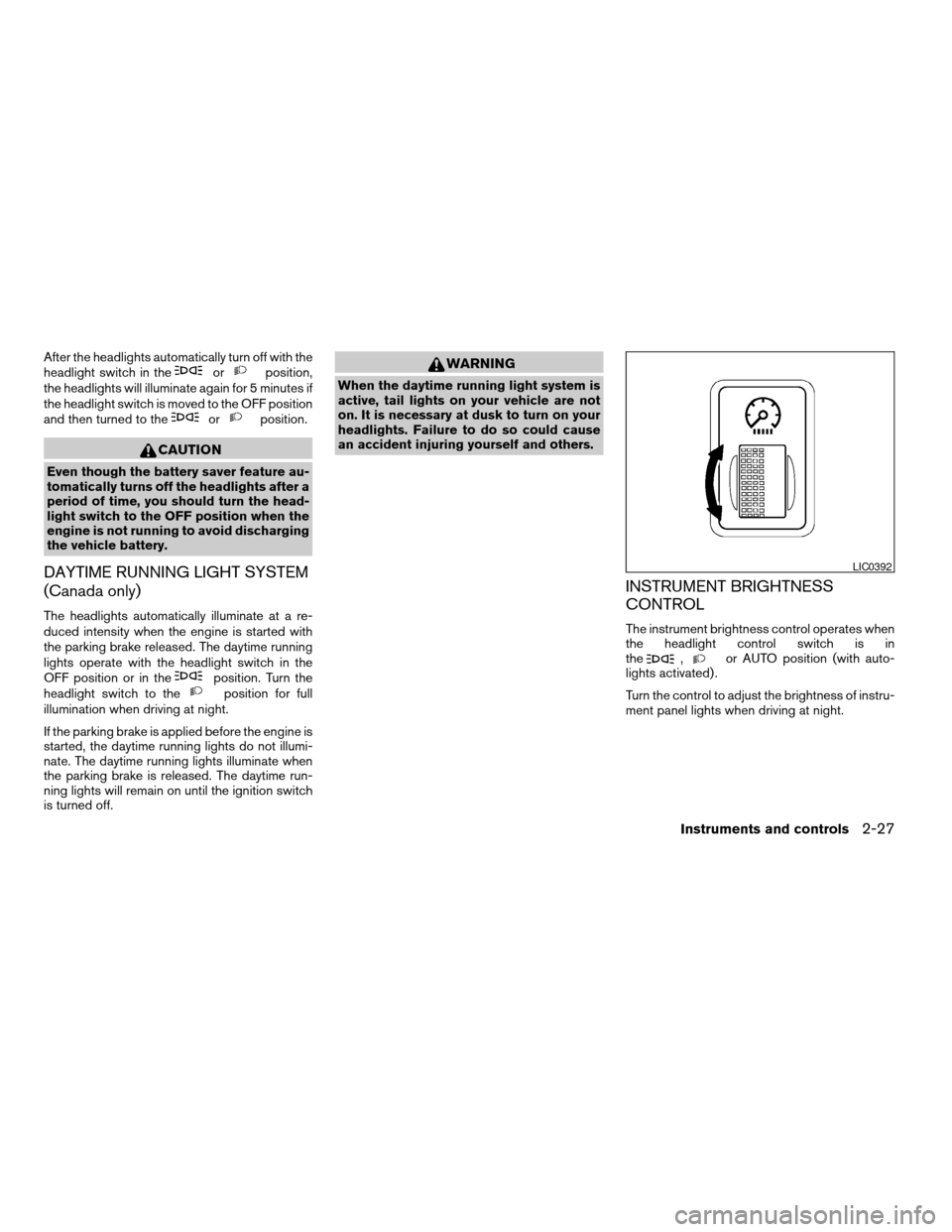 NISSAN TITAN 2005 1.G Owners Manual After the headlights automatically turn off with the
headlight switch in theorposition,
the headlights will illuminate again for 5 minutes if
the headlight switch is moved to the OFF position
and then