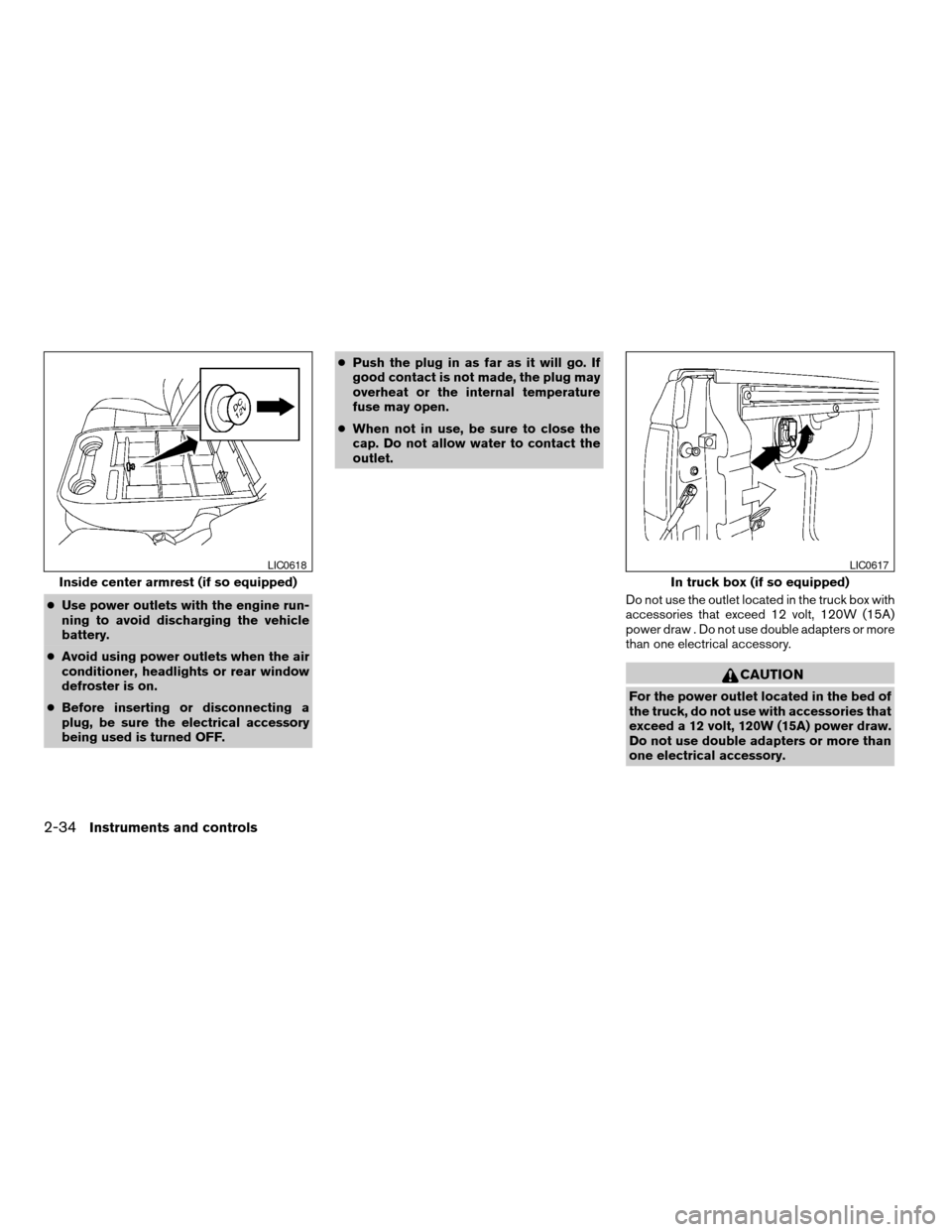 NISSAN TITAN 2005 1.G Owners Manual cUse power outlets with the engine run-
ning to avoid discharging the vehicle
battery.
cAvoid using power outlets when the air
conditioner, headlights or rear window
defroster is on.
cBefore inserting