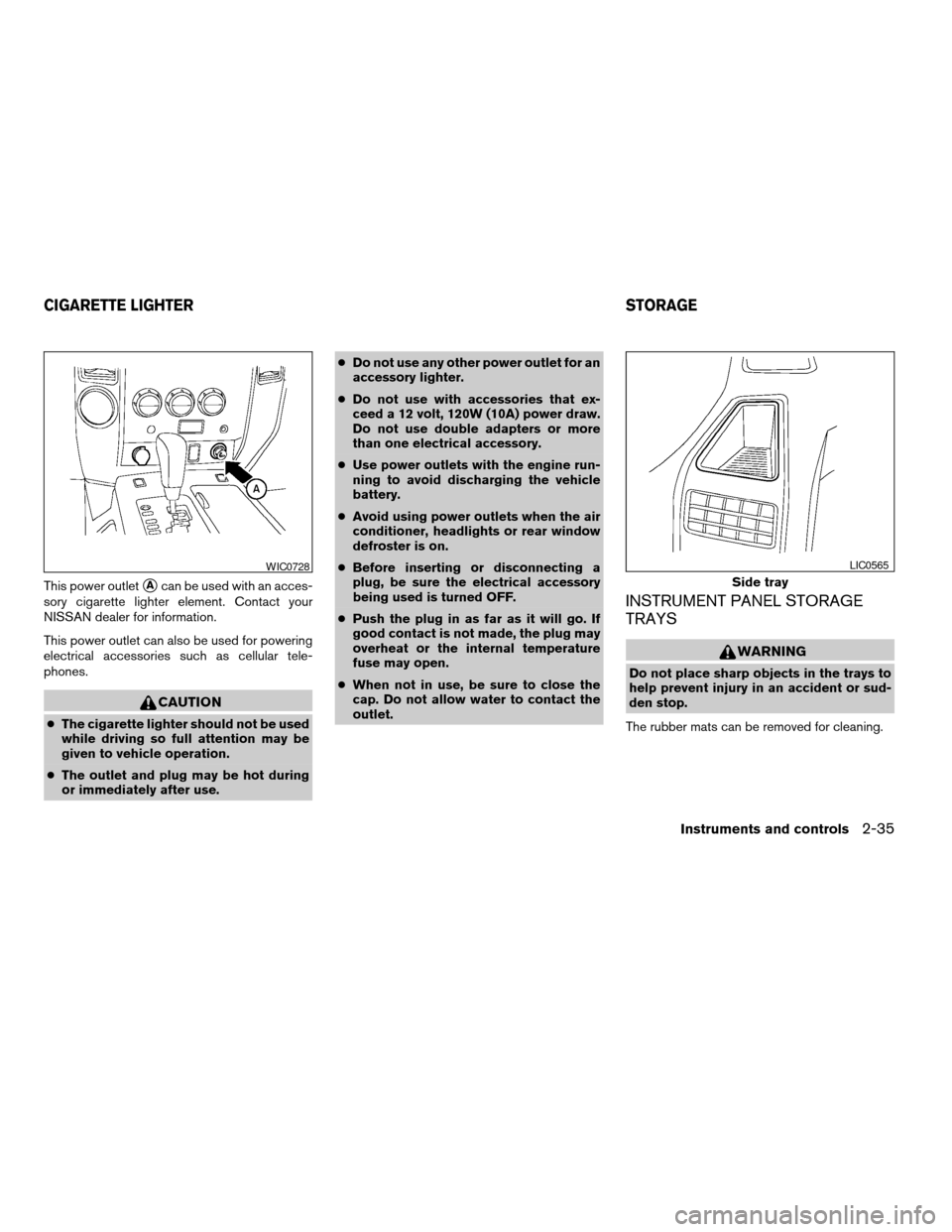 NISSAN TITAN 2005 1.G Owners Manual This power outletsAcan be used with an acces-
sory cigarette lighter element. Contact your
NISSAN dealer for information.
This power outlet can also be used for powering
electrical accessories such as