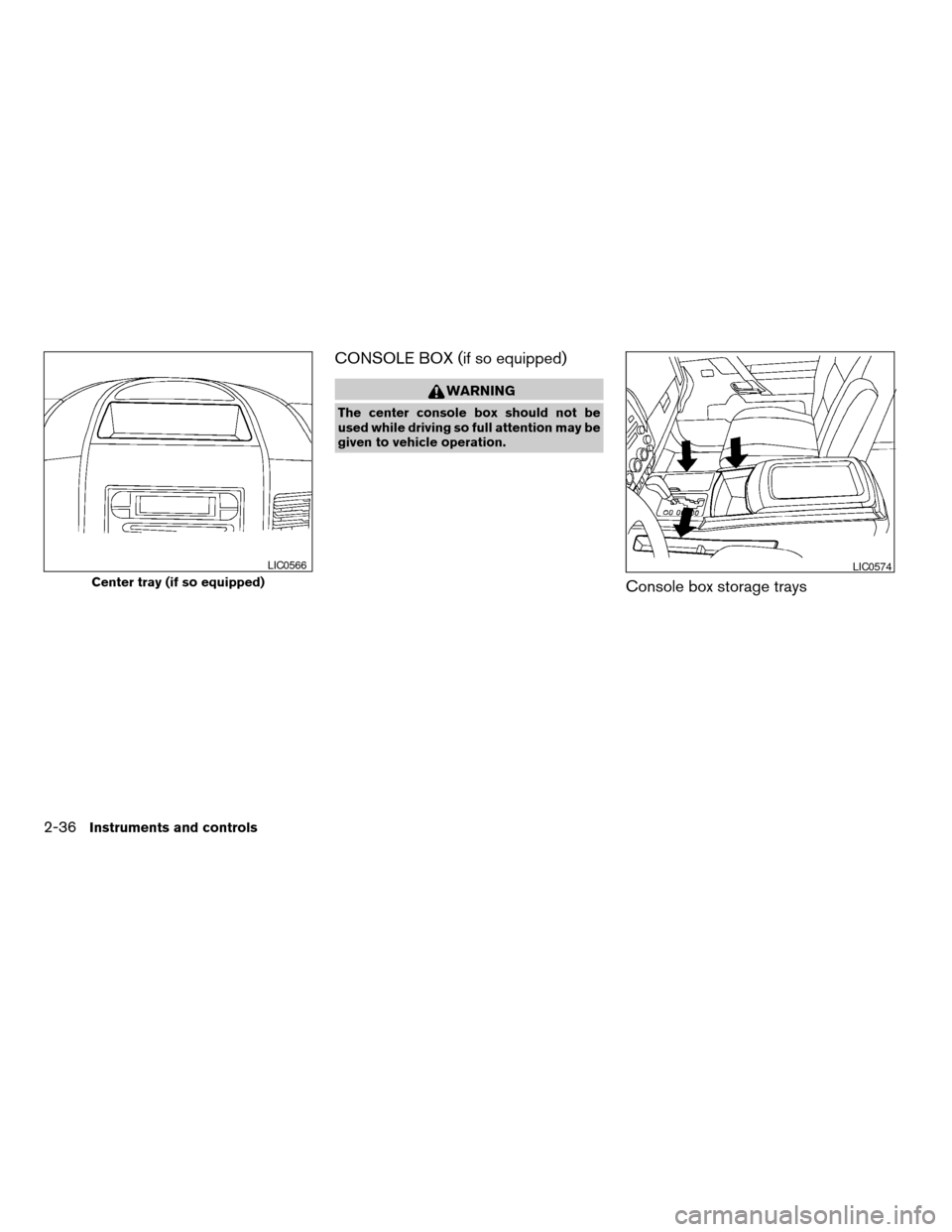 NISSAN TITAN 2005 1.G Owners Manual CONSOLE BOX (if so equipped)
WARNING
The center console box should not be
used while driving so full attention may be
given to vehicle operation.
Console box storage traysCenter tray (if so equipped)
