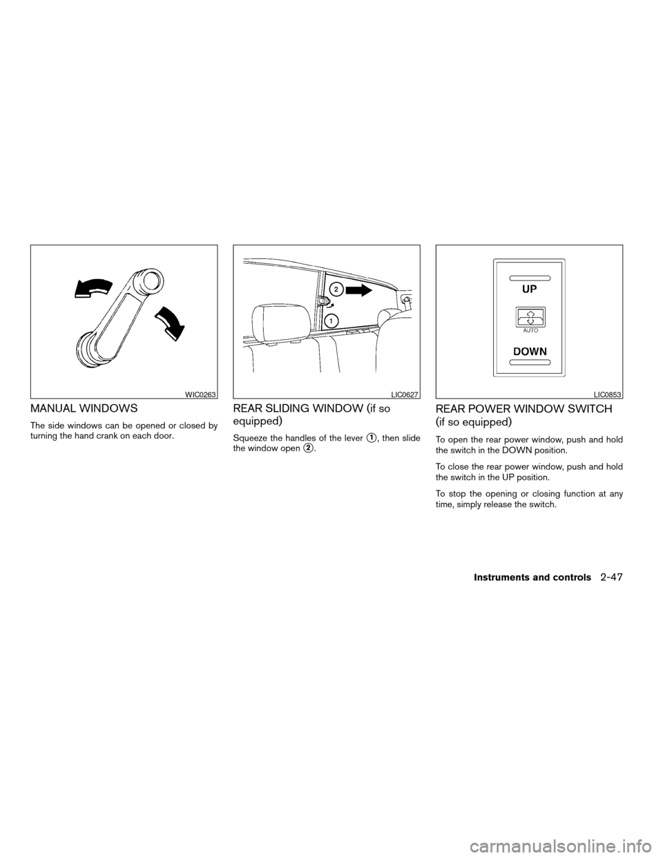 NISSAN TITAN 2005 1.G User Guide MANUAL WINDOWS
The side windows can be opened or closed by
turning the hand crank on each door.
REAR SLIDING WINDOW (if so
equipped)
Squeeze the handles of the levers1, then slide
the window open
s2.
