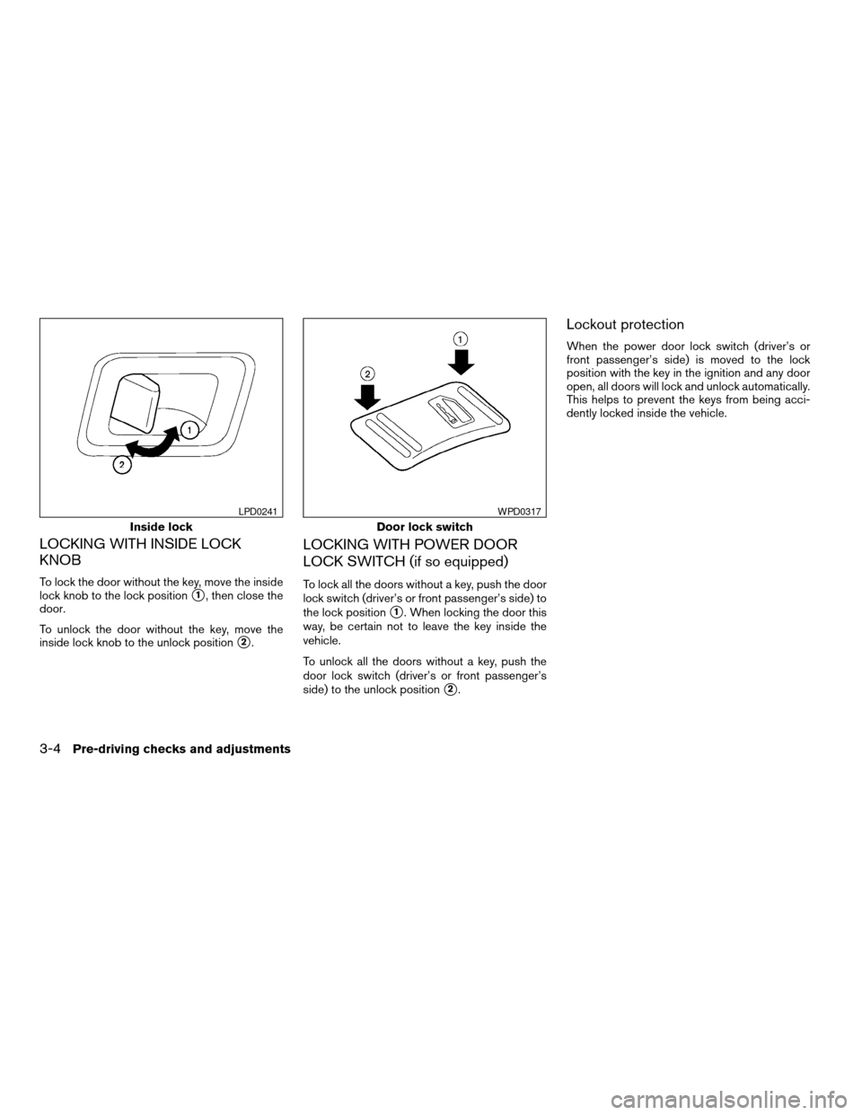 NISSAN TITAN 2005 1.G Owners Manual LOCKING WITH INSIDE LOCK
KNOB
To lock the door without the key, move the inside
lock knob to the lock position
s1, then close the
door.
To unlock the door without the key, move the
inside lock knob to